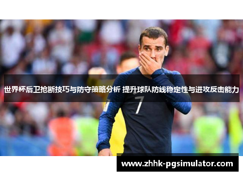 世界杯后卫抢断技巧与防守策略分析 提升球队防线稳定性与进攻反击能力
