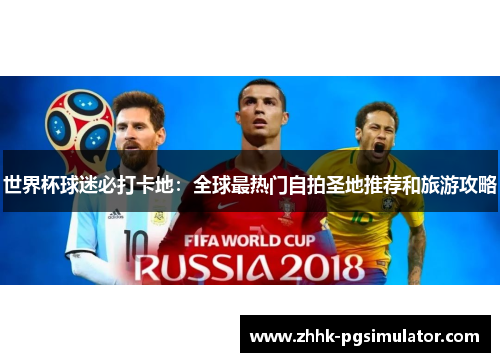 世界杯球迷必打卡地：全球最热门自拍圣地推荐和旅游攻略