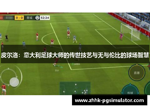 皮尔洛：意大利足球大师的传世技艺与无与伦比的球场智慧