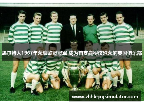 凯尔特人1967年荣膺欧冠冠军 成为首支赢得该殊荣的英国俱乐部