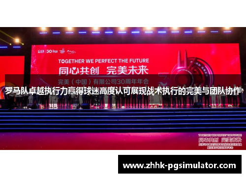 罗马队卓越执行力赢得球迷高度认可展现战术执行的完美与团队协作