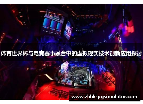体育世界杯与电竞赛事融合中的虚拟现实技术创新应用探讨