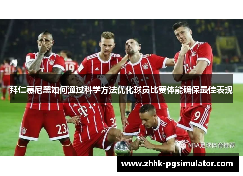 拜仁慕尼黑如何通过科学方法优化球员比赛体能确保最佳表现