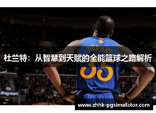杜兰特：从智慧到天赋的全能篮球之路解析