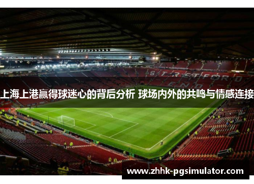上海上港赢得球迷心的背后分析 球场内外的共鸣与情感连接