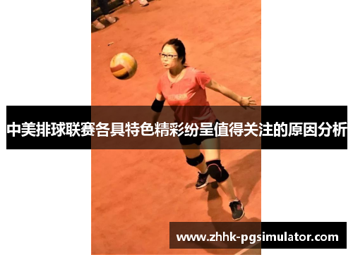 中美排球联赛各具特色精彩纷呈值得关注的原因分析