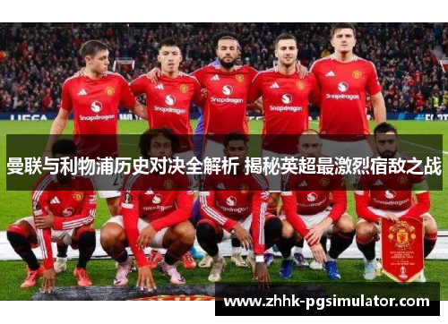 曼联与利物浦历史对决全解析 揭秘英超最激烈宿敌之战