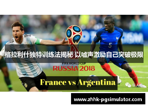 格拉利什独特训练法揭秘 以嘘声激励自己突破极限