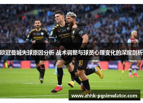欧冠曼城失球原因分析 战术调整与球员心理变化的深度剖析