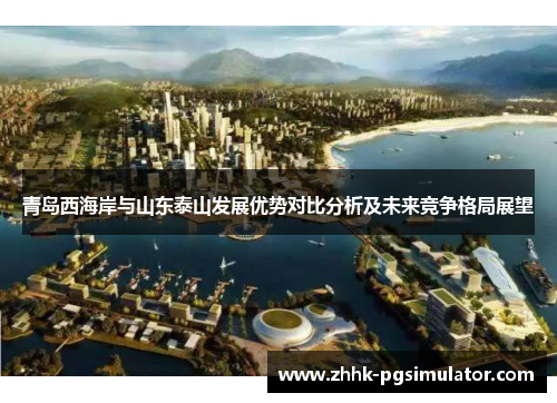 青岛西海岸与山东泰山发展优势对比分析及未来竞争格局展望