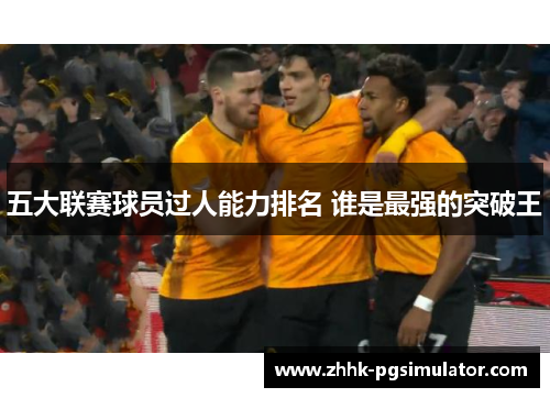 五大联赛球员过人能力排名 谁是最强的突破王