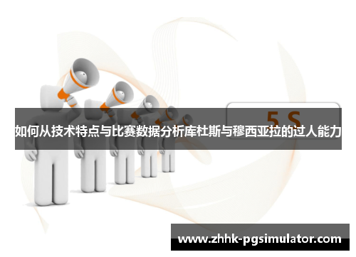 如何从技术特点与比赛数据分析库杜斯与穆西亚拉的过人能力
