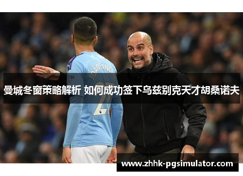 曼城冬窗策略解析 如何成功签下乌兹别克天才胡桑诺夫