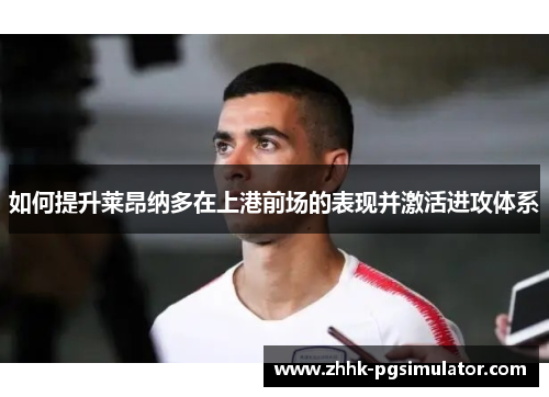 如何提升莱昂纳多在上港前场的表现并激活进攻体系