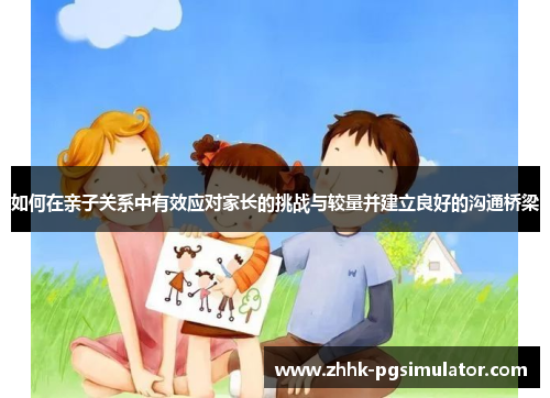 如何在亲子关系中有效应对家长的挑战与较量并建立良好的沟通桥梁