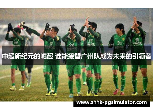 中超新纪元的崛起 谁能接替广州队成为未来的引领者