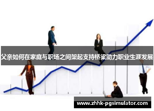父亲如何在家庭与职场之间架起支持桥梁助力职业生涯发展