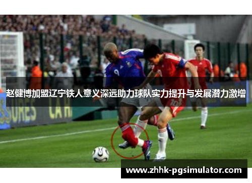 赵健博加盟辽宁铁人意义深远助力球队实力提升与发展潜力激增