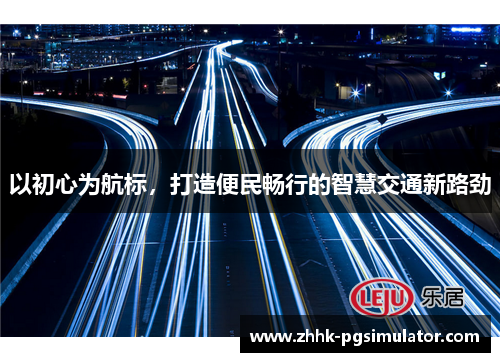 以初心为航标，打造便民畅行的智慧交通新路劲