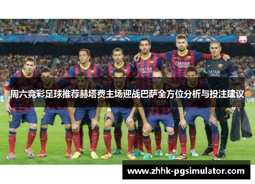 周六竞彩足球推荐赫塔费主场迎战巴萨全方位分析与投注建议