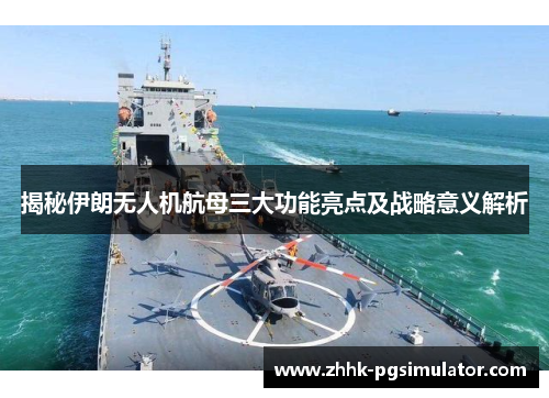 揭秘伊朗无人机航母三大功能亮点及战略意义解析