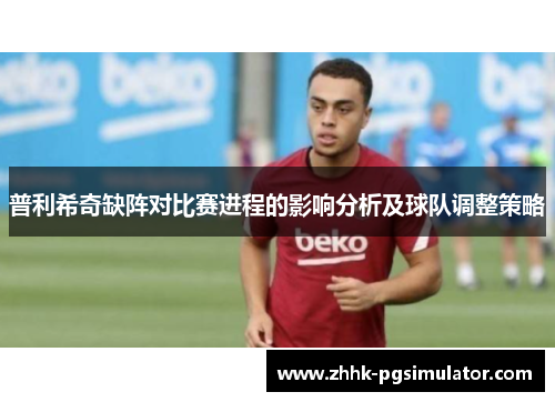 普利希奇缺阵对比赛进程的影响分析及球队调整策略
