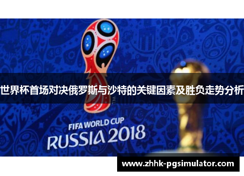 世界杯首场对决俄罗斯与沙特的关键因素及胜负走势分析