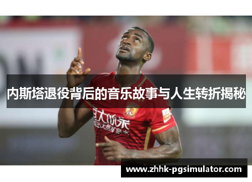内斯塔退役背后的音乐故事与人生转折揭秘