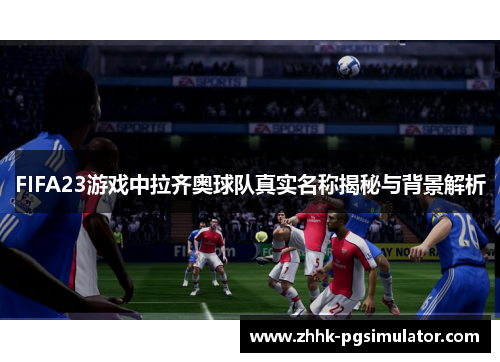 FIFA23游戏中拉齐奥球队真实名称揭秘与背景解析