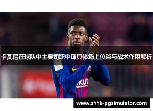 卡瓦尼在球队中主要司职中锋具体场上位置与战术作用解析