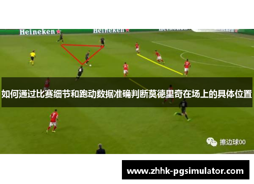 如何通过比赛细节和跑动数据准确判断莫德里奇在场上的具体位置
