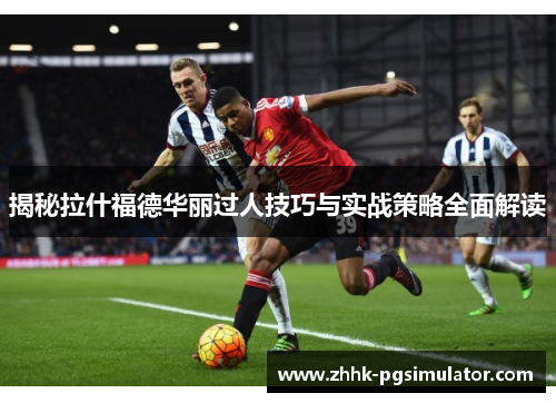 揭秘拉什福德华丽过人技巧与实战策略全面解读