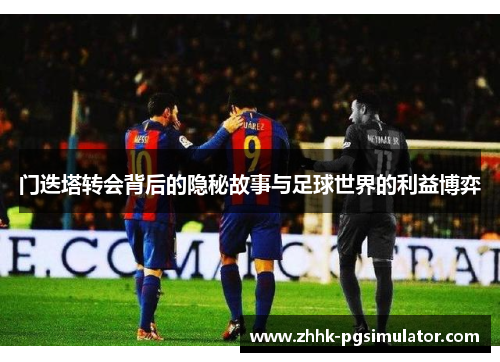 门迭塔转会背后的隐秘故事与足球世界的利益博弈
