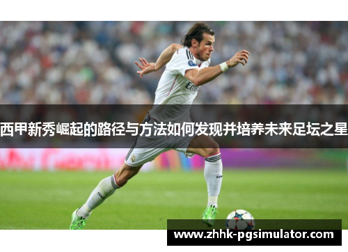 西甲新秀崛起的路径与方法如何发现并培养未来足坛之星