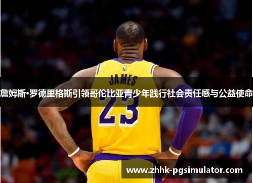 詹姆斯·罗德里格斯引领哥伦比亚青少年践行社会责任感与公益使命