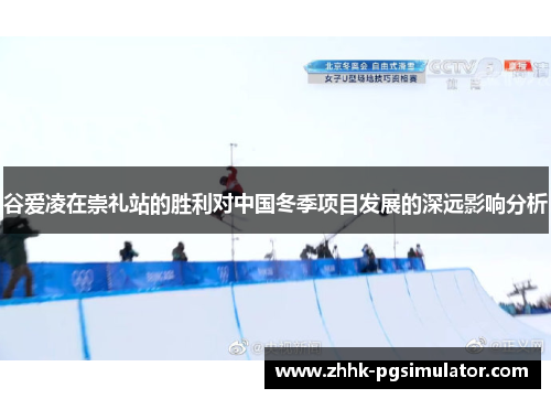 谷爱凌在崇礼站的胜利对中国冬季项目发展的深远影响分析