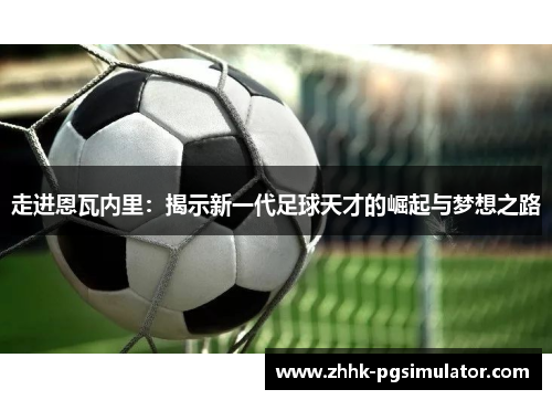 走进恩瓦内里：揭示新一代足球天才的崛起与梦想之路