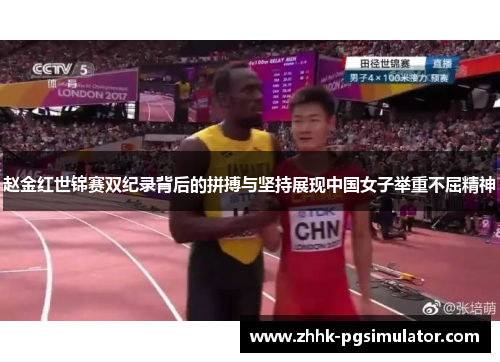 赵金红世锦赛双纪录背后的拼搏与坚持展现中国女子举重不屈精神