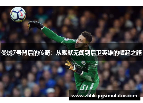 曼城7号背后的传奇:从默默无闻到后卫英雄的崛起之路 曼城7号背后的传奇:从默默无闻到后卫英雄的崛起之路