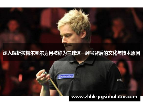 深入解析拉梅尔鲍尔为何被称为三球这一绰号背后的文化与技术原因