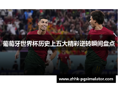 葡萄牙世界杯历史上五大精彩逆转瞬间盘点